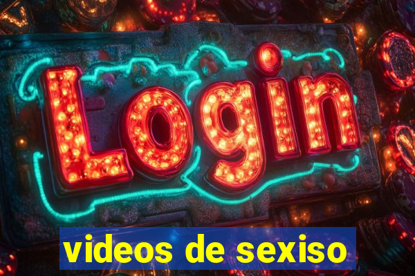 videos de sexiso